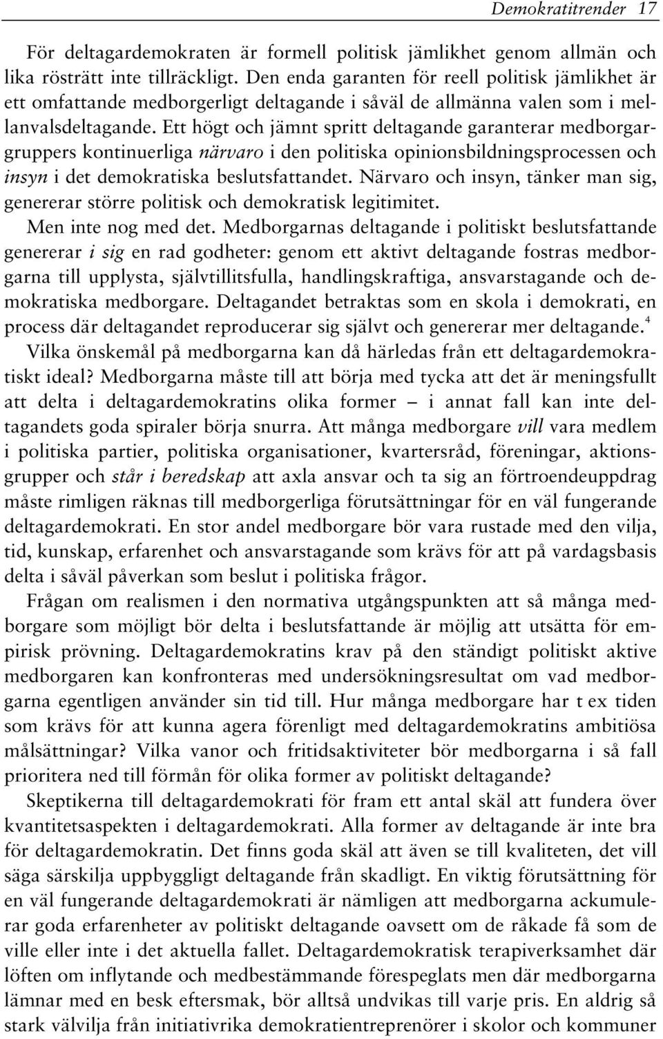 Ett högt och jämnt spritt deltagande garanterar medborgargruppers kontinuerliga närvaro i den politiska opinionsbildningsprocessen och insyn i det demokratiska beslutsfattandet.