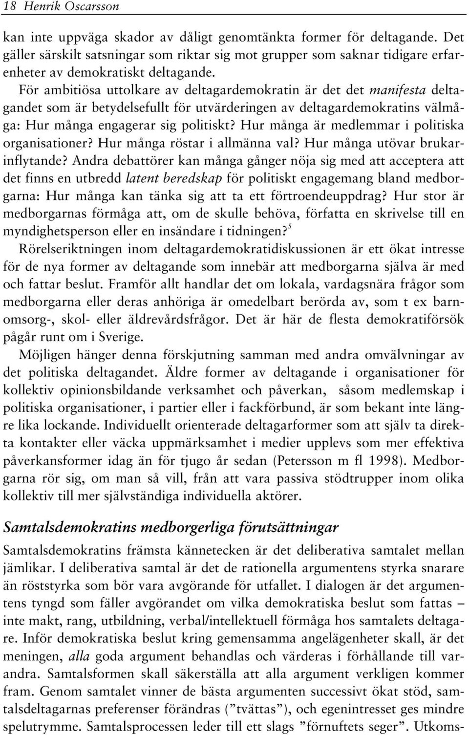 För ambitiösa uttolkare av deltagardemokratin är det det manifesta deltagandet som är betydelsefullt för utvärderingen av deltagardemokratins välmåga: Hur många engagerar sig politiskt?