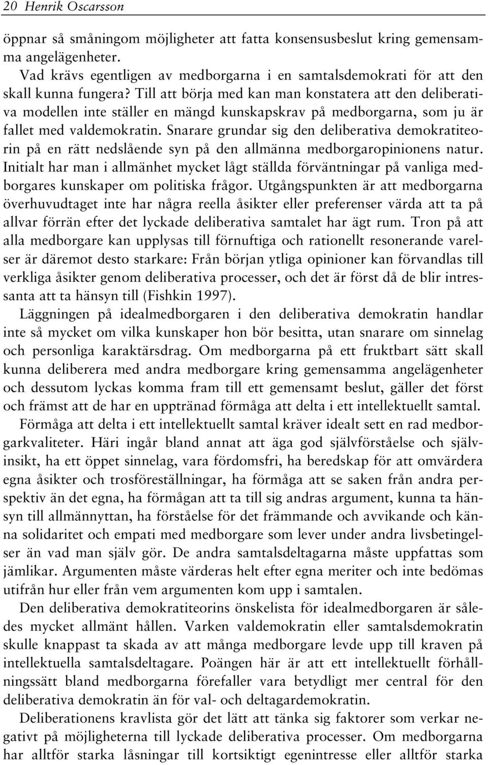 Till att börja med kan man konstatera att den deliberativa modellen inte ställer en mängd kunskapskrav på medborgarna, som ju är fallet med valdemokratin.