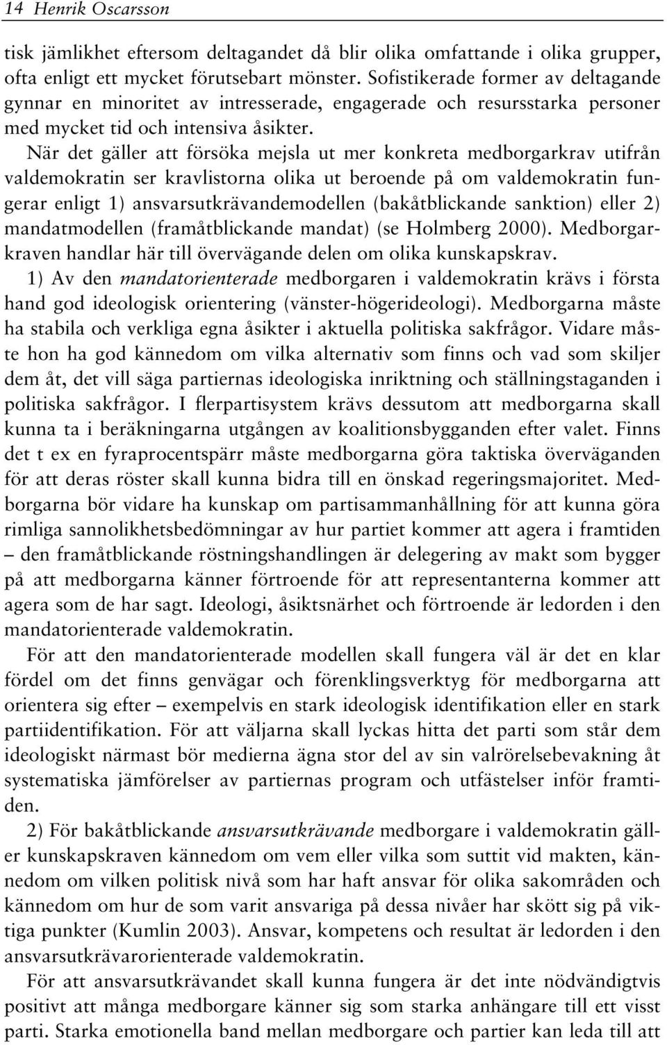 När det gäller att försöka mejsla ut mer konkreta medborgarkrav utifrån valdemokratin ser kravlistorna olika ut beroende på om valdemokratin fungerar enligt 1) ansvarsutkrävandemodellen