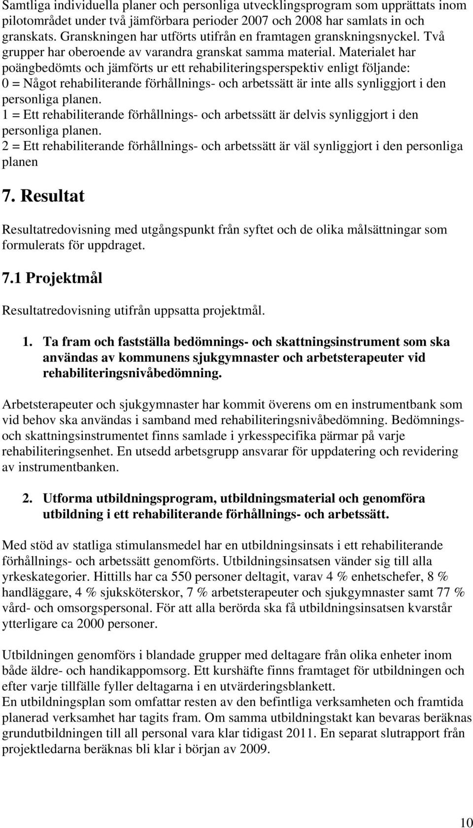 Materialet har poängbedömts och jämförts ur ett rehabiliteringspektiv enligt följande: 0 = Något rehabiliterande förhållnings- och arbetssätt är inte alls synliggjort i den onliga planen.