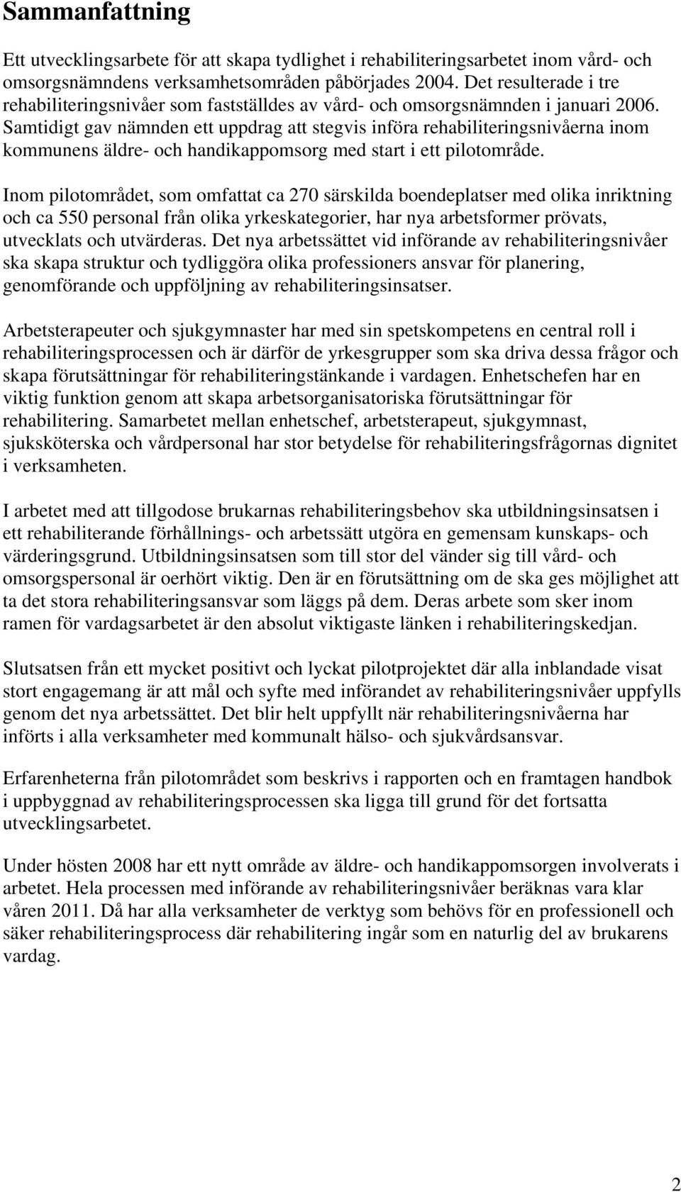 Samtidigt gav nämnden ett uppdrag att stegvis införa rehabiliteringsnivåerna inom kommunens äldre- och handikappomsorg med start i ett pilotområde.