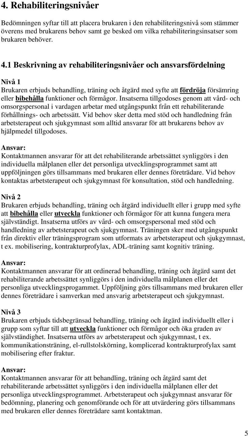 1 Beskrivning av rehabiliteringsnivåer och ansvarsfördelning Nivå 1 Brukaren erbjuds behandling, träning och åtgärd med syfte att fördröja försämring eller bibehålla funktioner och förmågor.