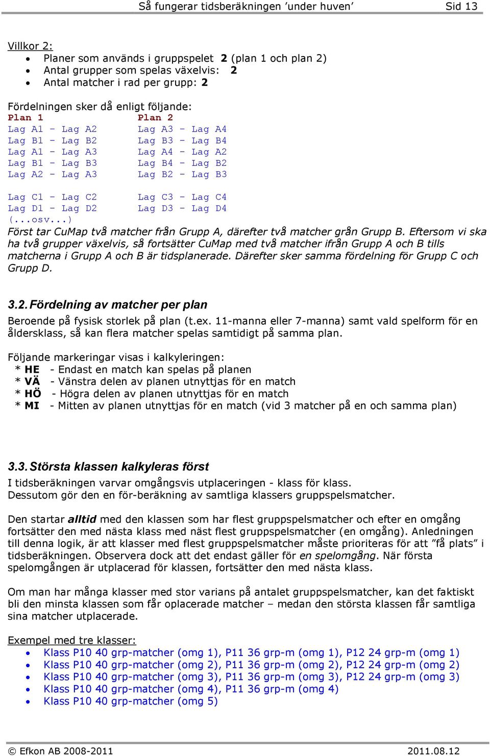 Lag C1 - Lag C2 Lag C3 - Lag C4 Lag D1 - Lag D2 Lag D3 - Lag D4 (...osv...) Först tar CuMap två matcher från Grupp A, därefter två matcher grån Grupp B.