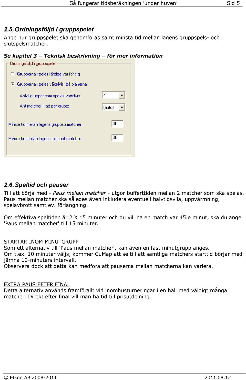 Paus mellan matcher ska således även inkludera eventuell halvtidsvila, uppvärmning, spelavbrott samt ev. förlängning. Om effektiva speltiden är 2 X 15 minuter och du vill ha en match var 45.