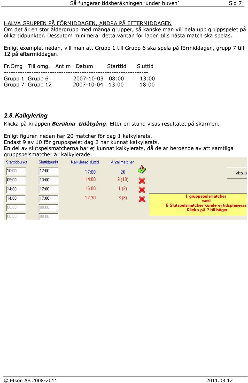 Fr.Omg Till omg. Ant m Datum Starttid Sluttid --------------------------------------------------------------- Grupp 1 Grupp 6 2007-10-03 08:00 13:00 Grupp 7 Grupp 12 2007-10-04 13:00 18:00 2.8. Kalkylering Klicka på knappen Beräkna tidåtgång.