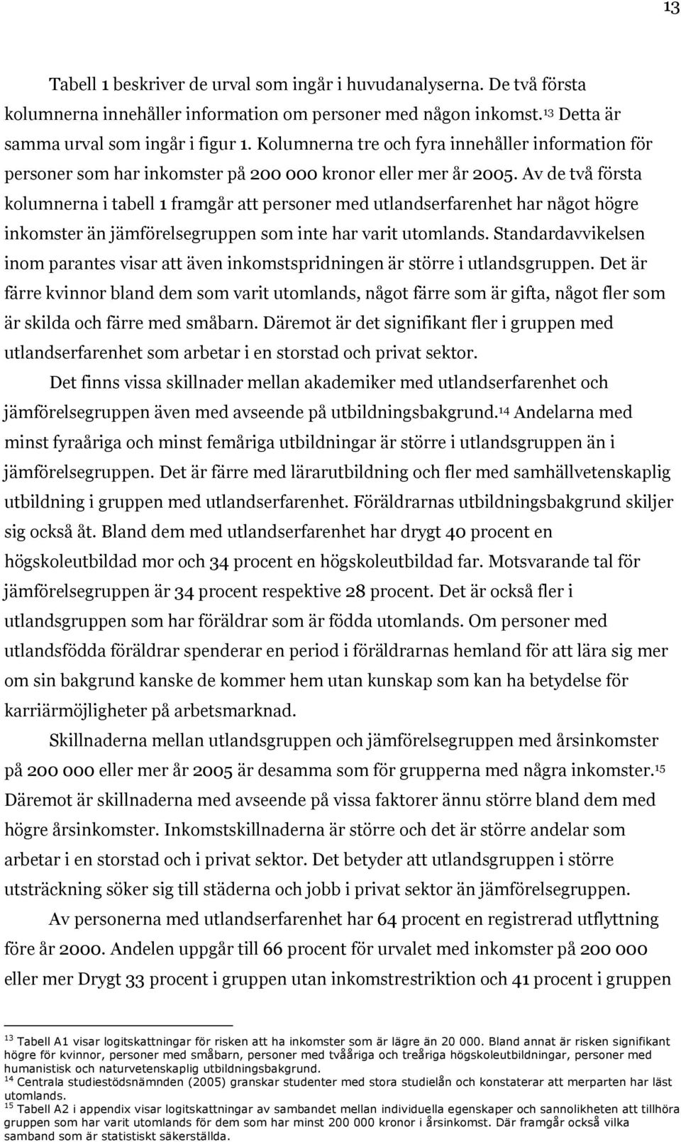 Av de två första kolumnerna i tabell 1 framgår att personer med utlandserfarenhet har något högre inkomster än jämförelsegruppen som inte har varit utomlands.