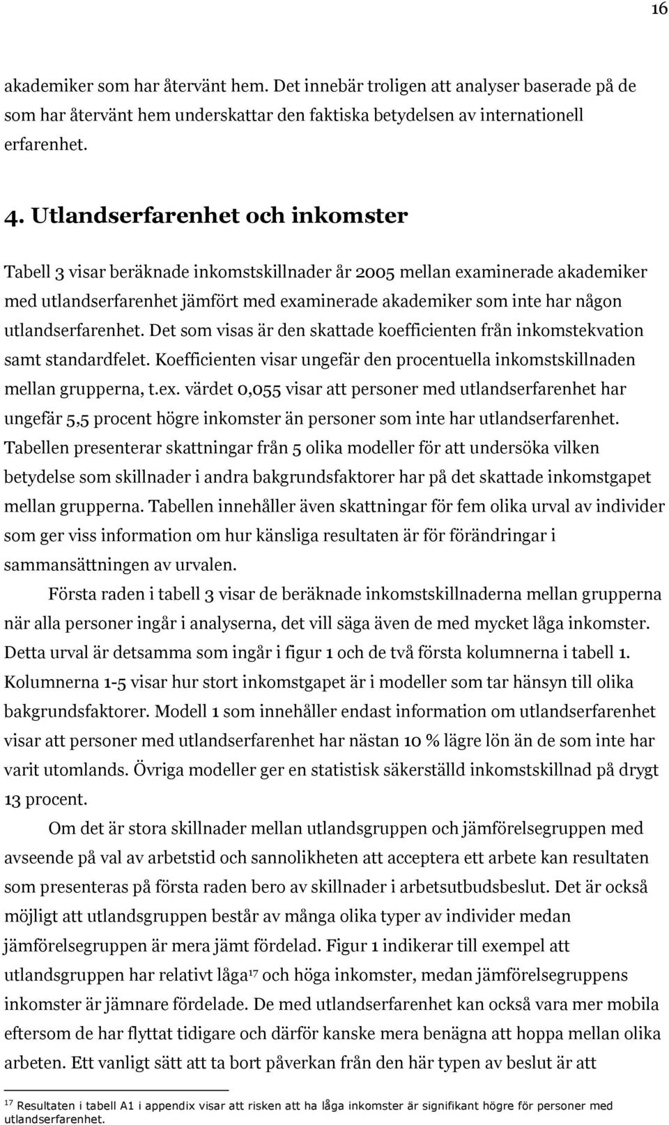 utlandserfarenhet. Det som visas är den skattade koefficienten från inkomstekvation samt standardfelet. Koefficienten visar ungefär den procentuella inkomstskillnaden mellan grupperna, t.ex.