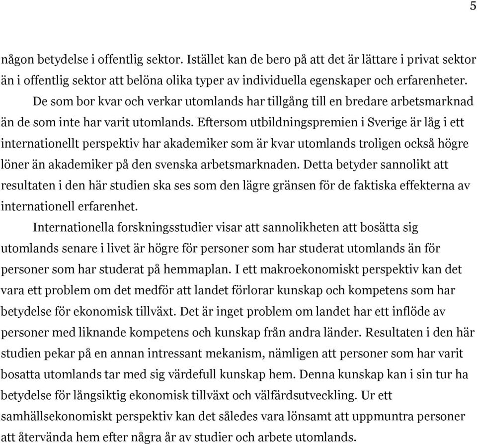 Eftersom utbildningspremien i Sverige är låg i ett internationellt perspektiv har akademiker som är kvar utomlands troligen också högre löner än akademiker på den svenska arbetsmarknaden.