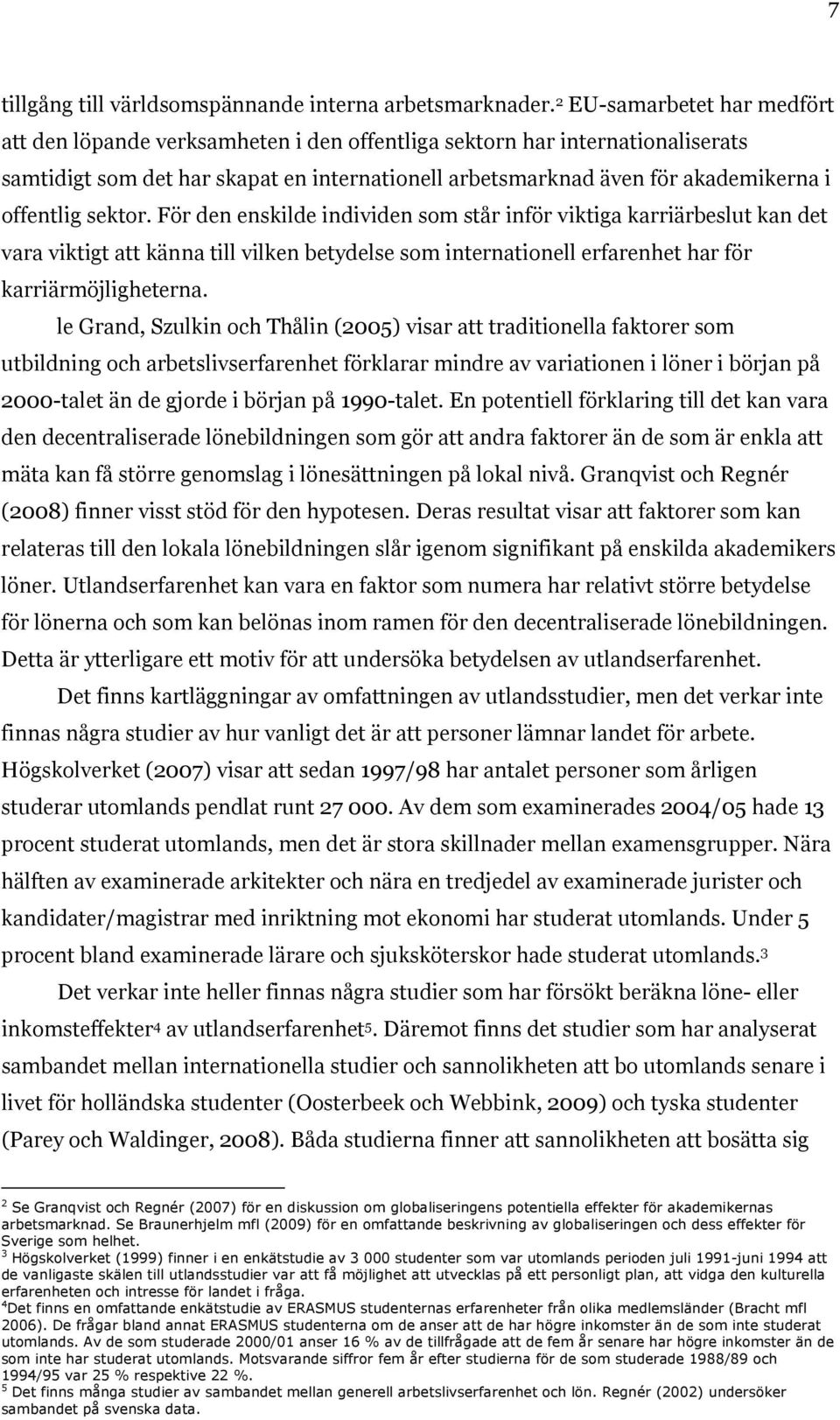 offentlig sektor. För den enskilde individen som står inför viktiga karriärbeslut kan det vara viktigt att känna till vilken betydelse som internationell erfarenhet har för karriärmöjligheterna.