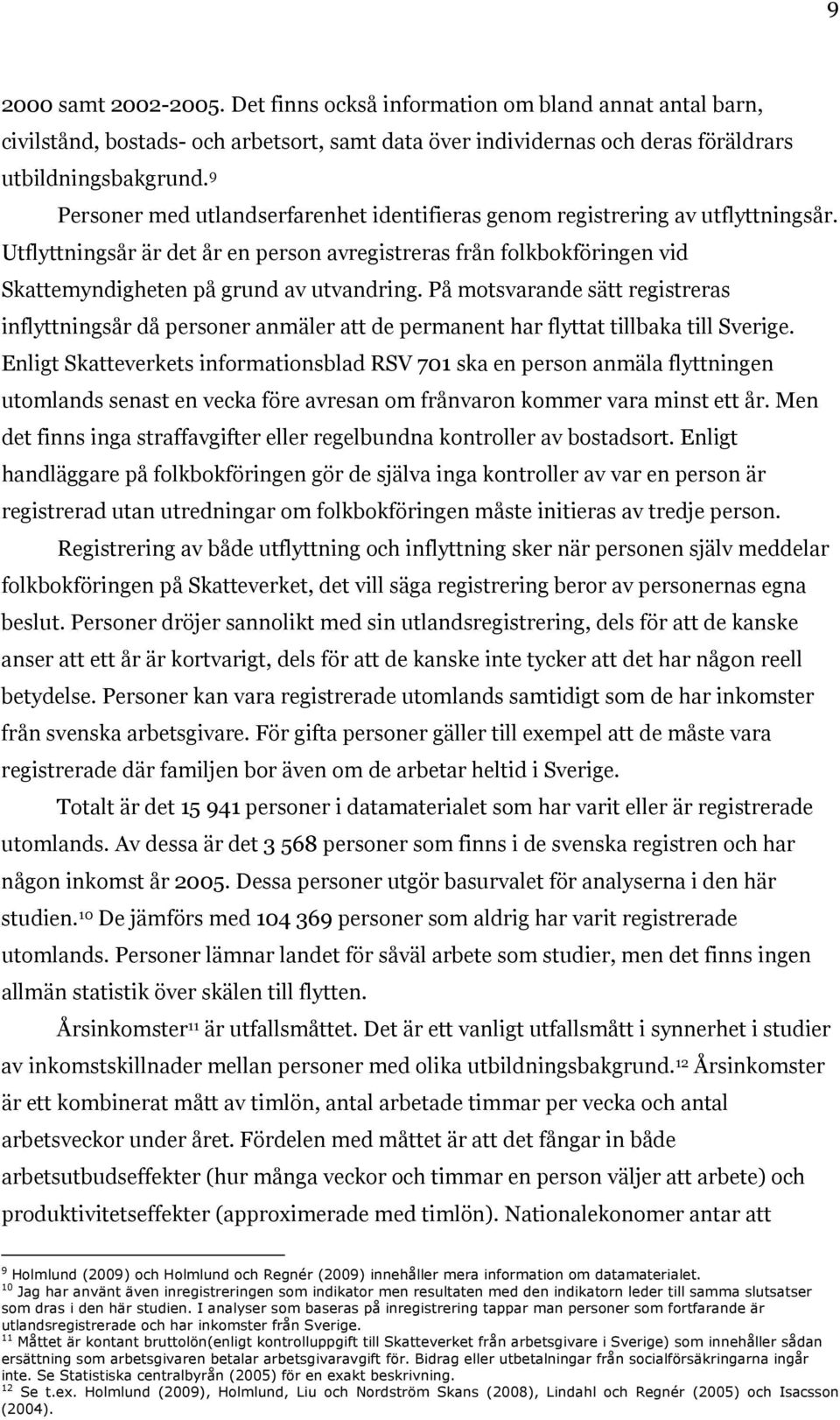 På motsvarande sätt registreras inflyttningsår då personer anmäler att de permanent har flyttat tillbaka till Sverige.