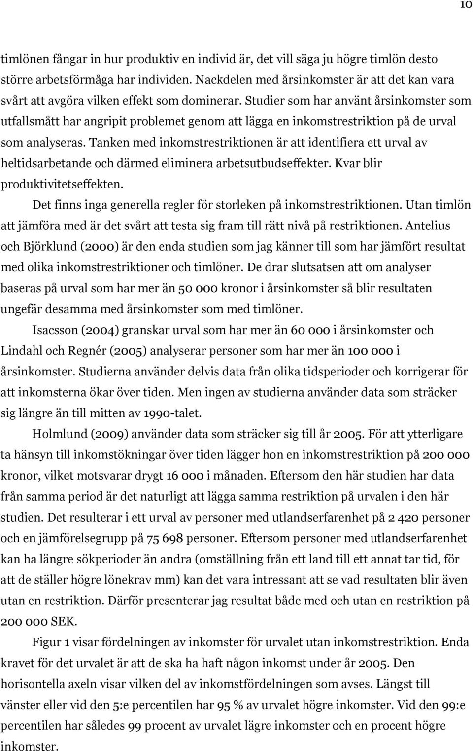 Studier som har använt årsinkomster som utfallsmått har angripit problemet genom att lägga en inkomstrestriktion på de urval som analyseras.