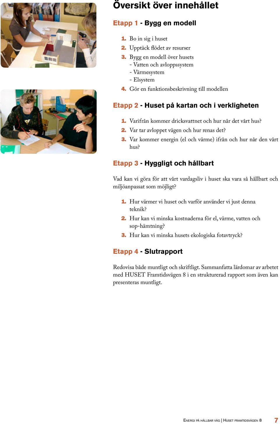 verkligheten 1. Varifrån kommer dricksvattnet och hur når det vårt hus? Var tar avloppet vägen och hur renas det? Var kommer energin (el och värme) ifrån och hur når den vårt hus?