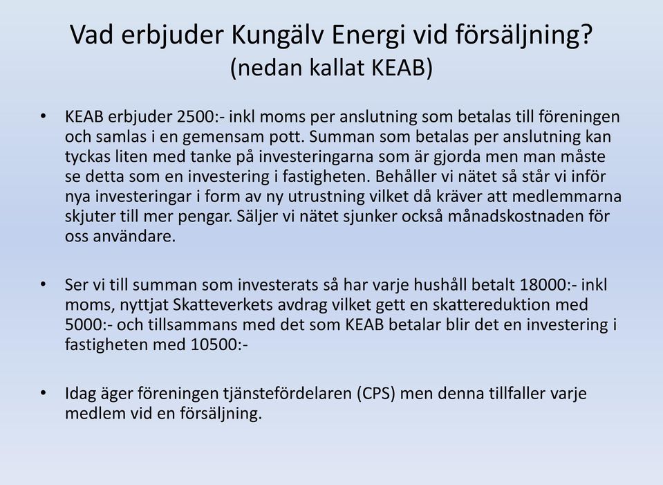 Behåller vi nätet så står vi inför nya investeringar i form av ny utrustning vilket då kräver att medlemmarna skjuter till mer pengar. Säljer vi nätet sjunker också månadskostnaden för oss användare.