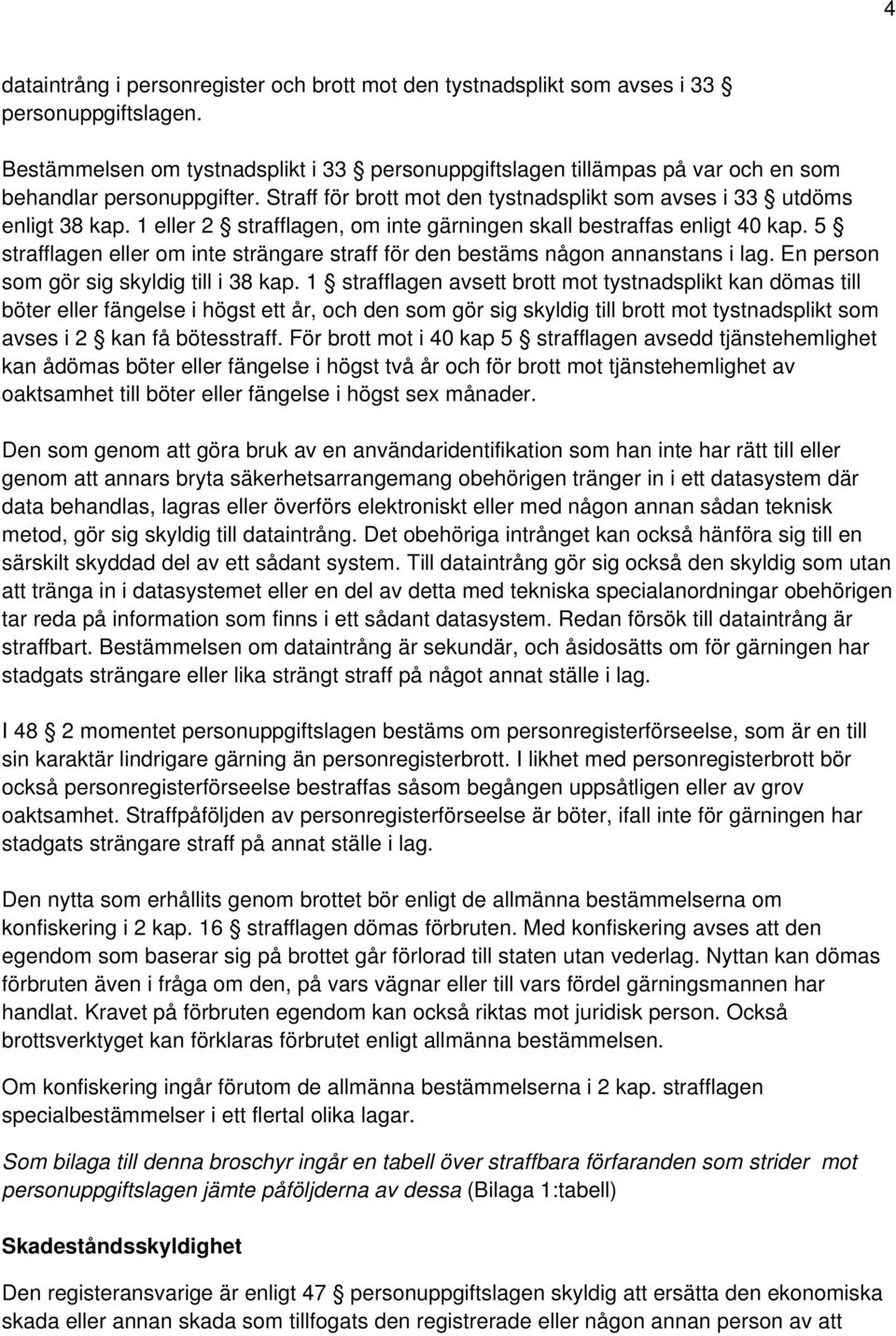 1 eller 2 strafflagen, om inte gärningen skall bestraffas enligt 40 kap. 5 strafflagen eller om inte strängare straff för den bestäms någon annanstans i lag.