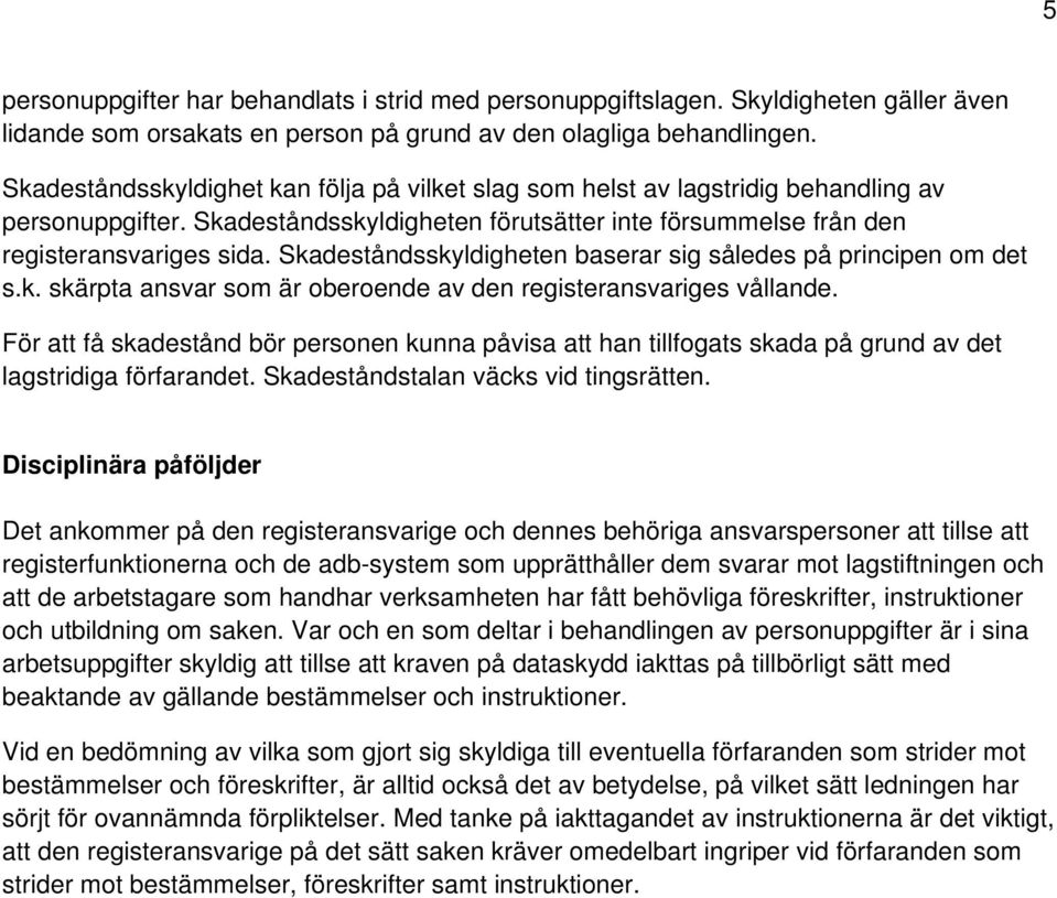 Skadeståndsskyldigheten baserar sig således på principen om det s.k. skärpta ansvar som är oberoende av den registeransvariges vållande.