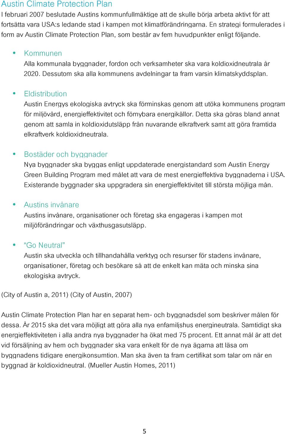 Kommunen Alla kommunala byggnader, fordon och verksamheter ska vara koldioxidneutrala år 2020. Dessutom ska alla kommunens avdelningar ta fram varsin klimatskyddsplan.