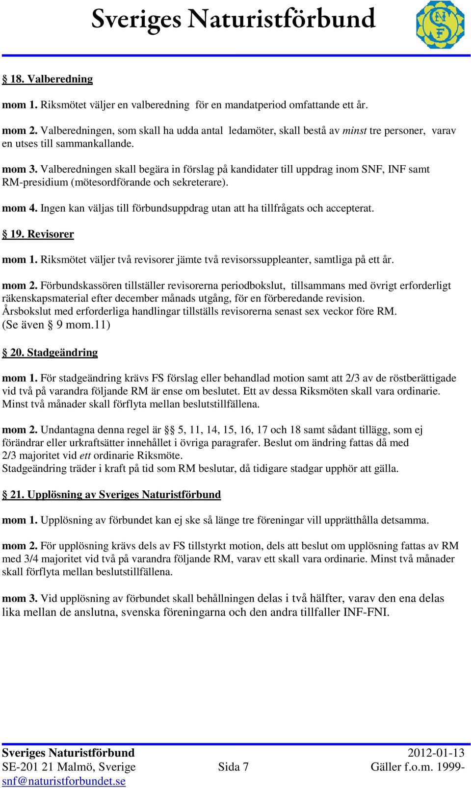 Valberedningen skall begära in förslag på kandidater till uppdrag inom SNF, INF samt RM-presidium (mötesordförande och sekreterare). mom 4.