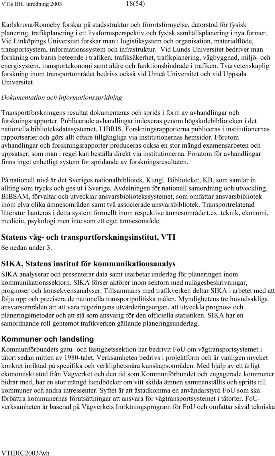 Vid Lunds Universitet bedriver man forskning om barns beteende i trafiken, trafiksäkerhet, trafikplanering, vägbyggnad, miljö- och energisystem, transportekonomi samt äldre och funktionshindrade i