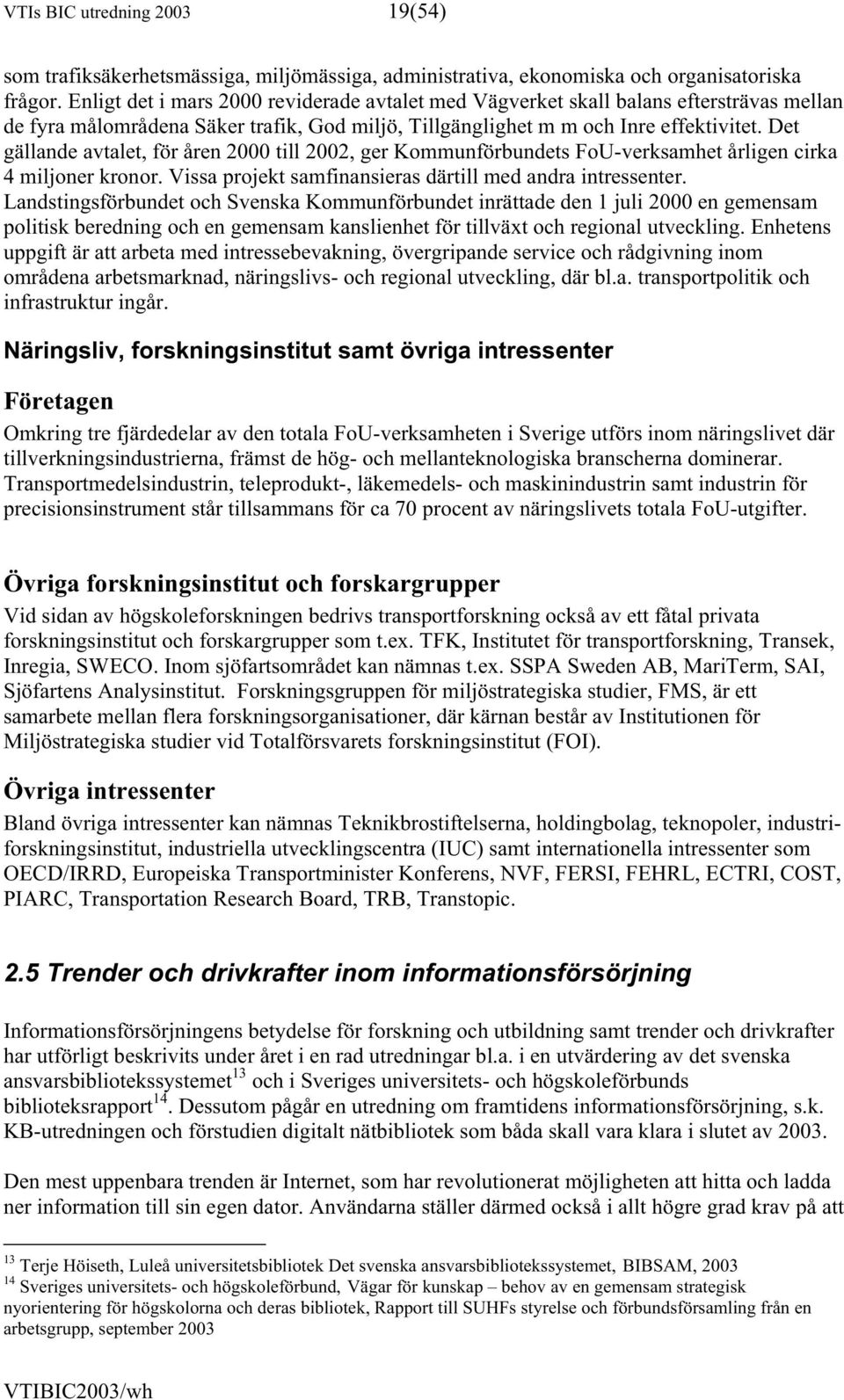 Det gällande avtalet, för åren 2000 till 2002, ger Kommunförbundets FoU-verksamhet årligen cirka 4 miljoner kronor. Vissa projekt samfinansieras därtill med andra intressenter.