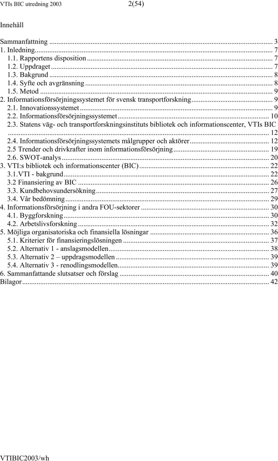 Statens väg- och transportforskningsinstituts bibliotek och informationscenter, VTIs BIC... 12 2.4. Informationsförsörjningssystemets målgrupper och aktörer... 12 2.5 Trender och drivkrafter inom informationsförsörjning.