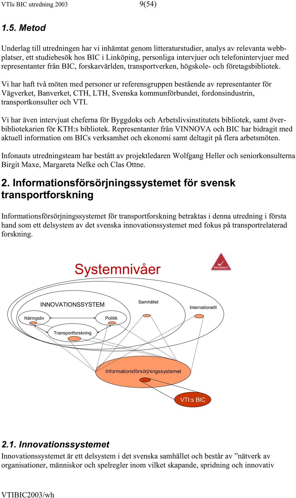 Metod Underlag till utredningen har vi inhämtat genom litteraturstudier, analys av relevanta webbplatser, ett studiebesök hos BIC i Linköping, personliga intervjuer och telefonintervjuer med