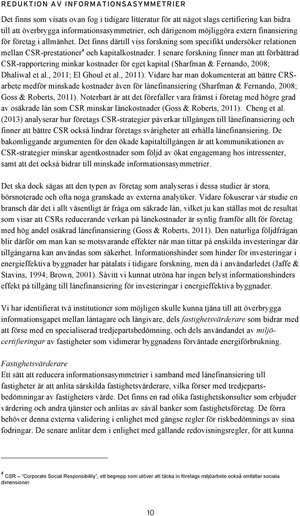 I senare forskning finner man att förbättrad CSR-rapportering minkar kostnader för eget kapital (Sharfman & Fernando, 2008; Dhaliwal et al., 2011; El Ghoul et al., 2011).