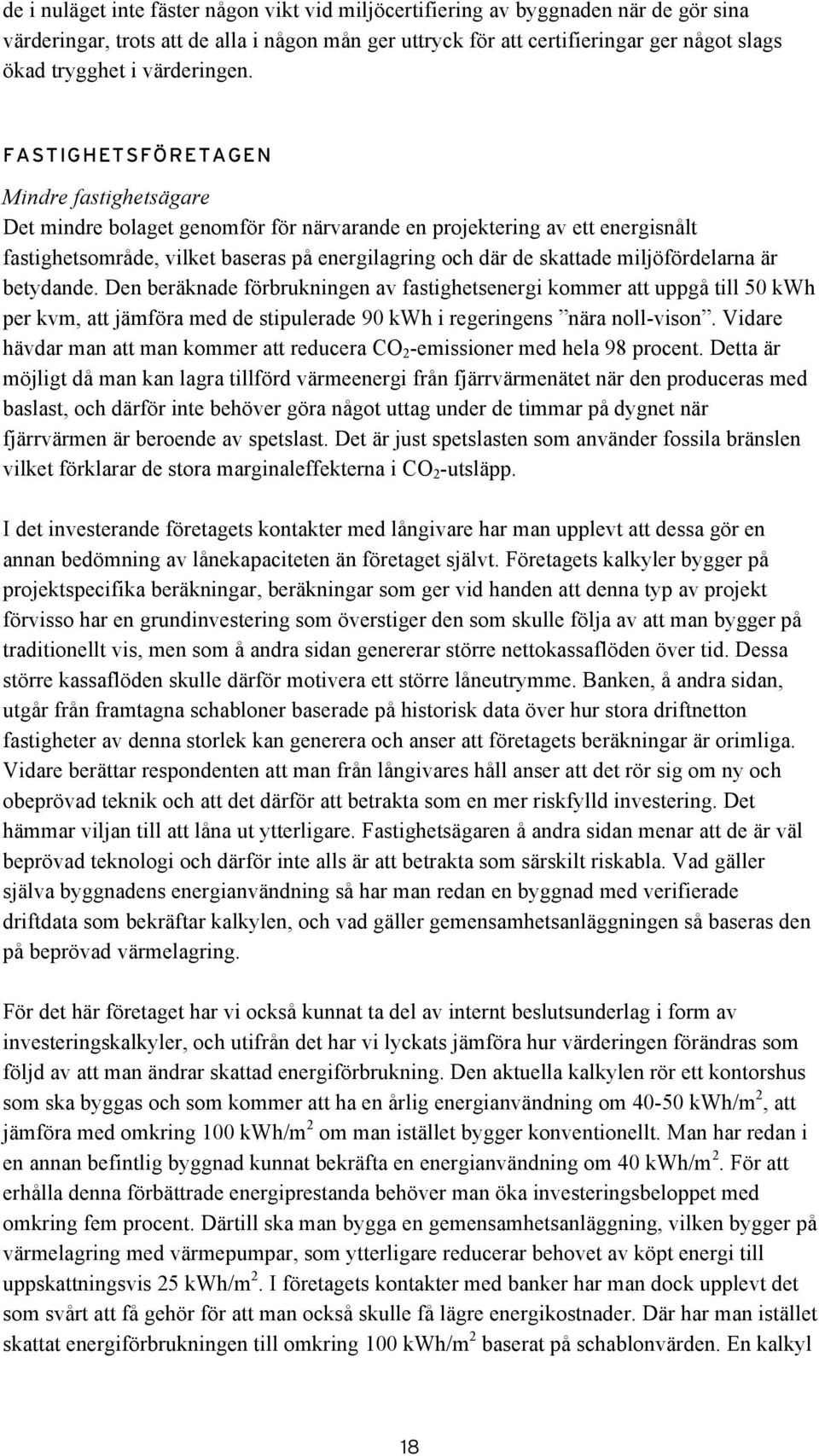 FASTIGHETSFÖRETAGEN Mindre fastighetsägare Det mindre bolaget genomför för närvarande en projektering av ett energisnålt fastighetsområde, vilket baseras på energilagring och där de skattade