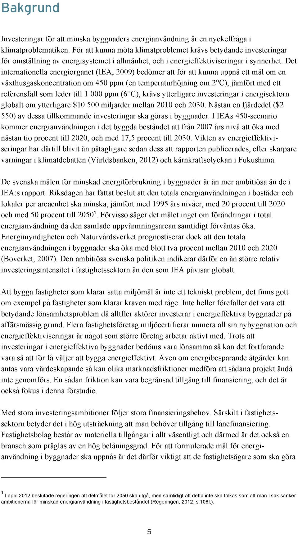 Det internationella energiorganet (IEA, 2009) bedömer att för att kunna uppnå ett mål om en växthusgaskoncentration om 450 ppm (en temperaturhöjning om 2 C), jämfört med ett referensfall som leder