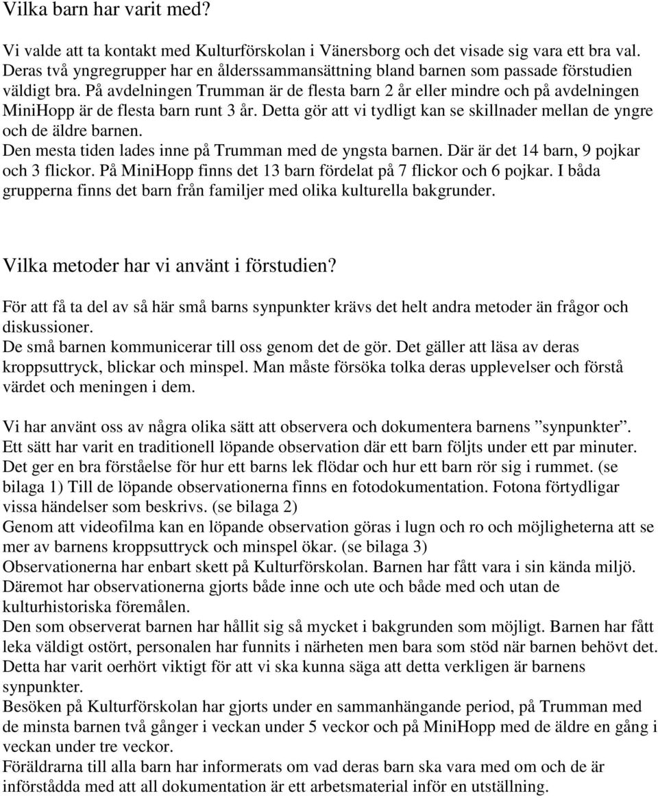 På avdelningen Trumman är de flesta barn 2 år eller mindre och på avdelningen MiniHopp är de flesta barn runt 3 år. Detta gör att vi tydligt kan se skillnader mellan de yngre och de äldre barnen.