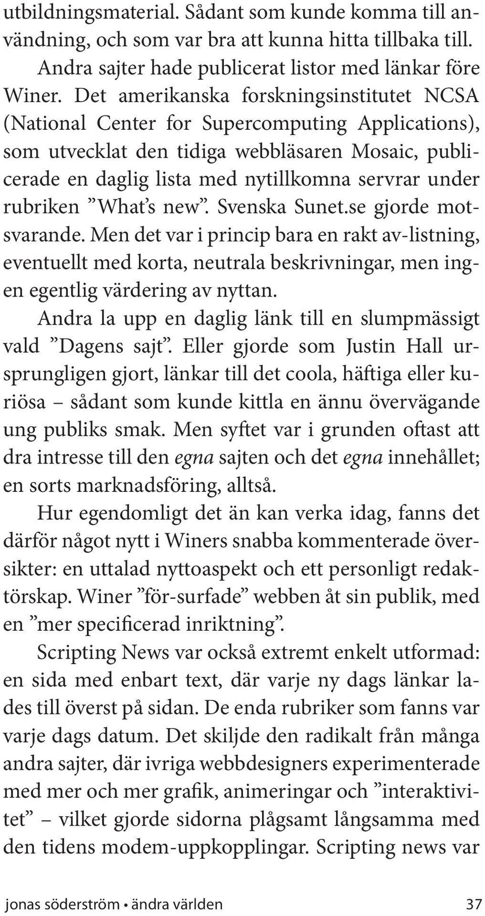 rubriken What s new. Svenska Sunet.se gjorde motsvarande. Men det var i princip bara en rakt av-listning, eventuellt med korta, neutrala beskrivningar, men ingen egentlig värdering av nyttan.