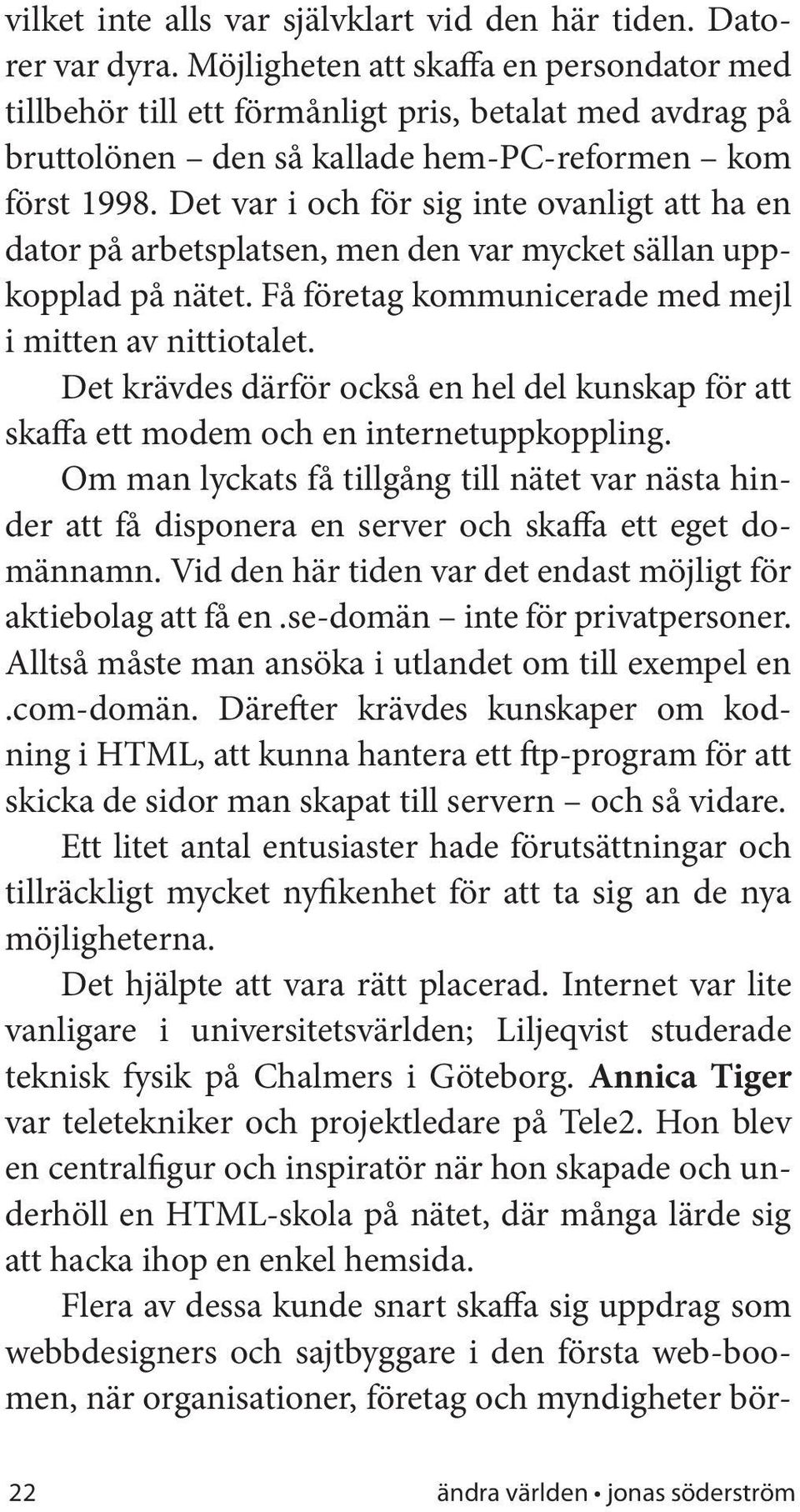 Det var i och för sig inte ovanligt att ha en dator på arbetsplatsen, men den var mycket sällan uppkopplad på nätet. Få företag kommunicerade med mejl i mitten av nittiotalet.