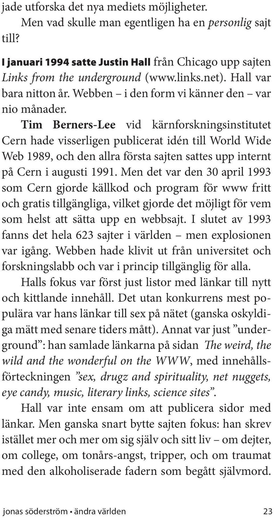 Tim Berners-Lee vid kärnforskningsinstitutet Cern hade visserligen publicerat idén till World Wide Web 1989, och den allra första sajten sattes upp internt på Cern i augusti 1991.