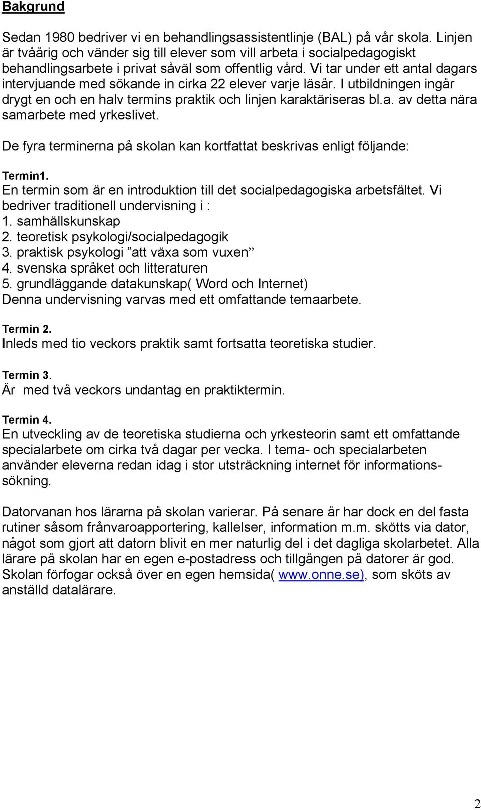 Vi tar under ett antal dagars intervjuande med sökande in cirka 22 elever varje läsår. I utbildningen ingår drygt en och en halv termins praktik och linjen karaktäriseras bl.a. av detta nära samarbete med yrkeslivet.