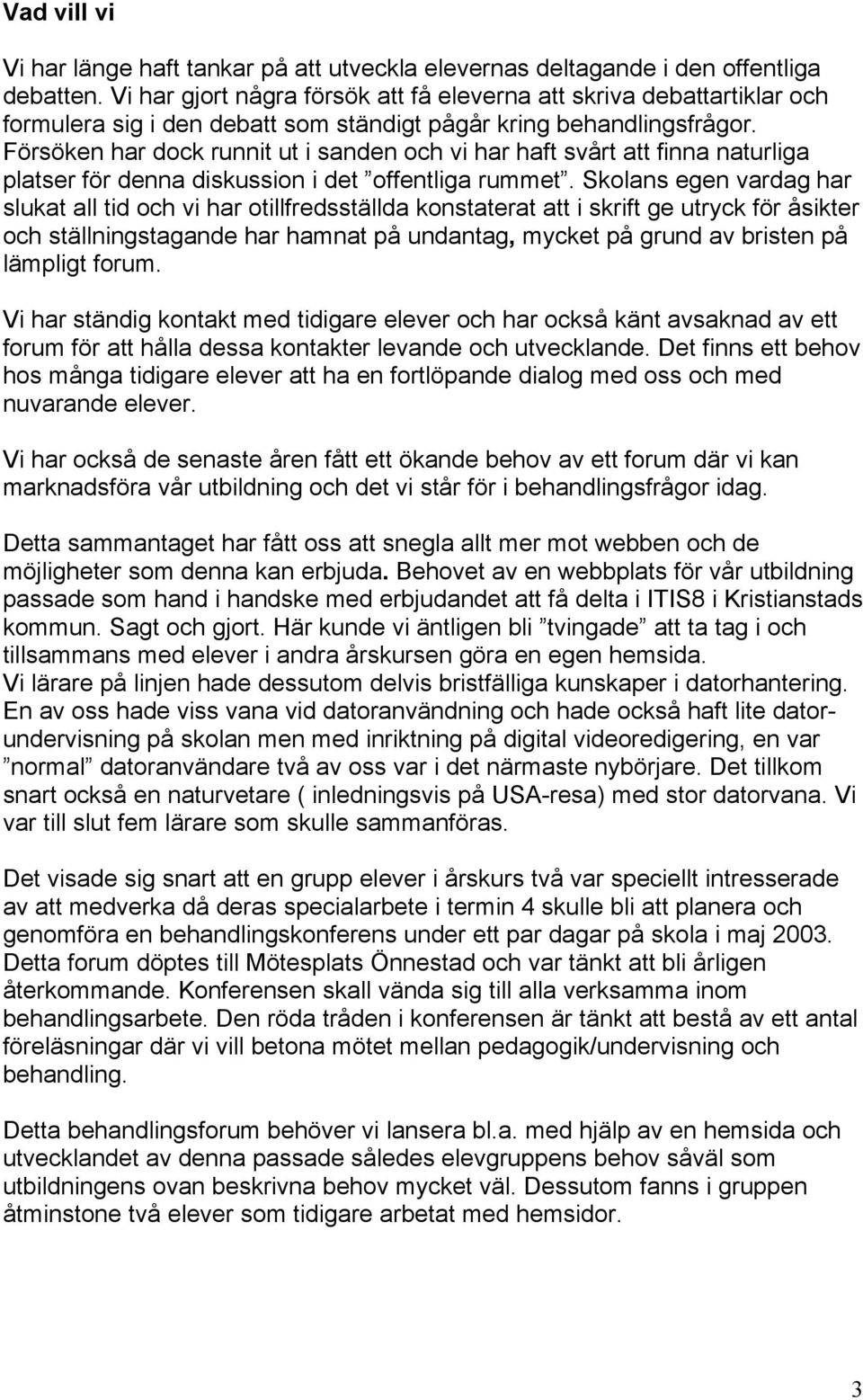 Försöken har dock runnit ut i sanden och vi har haft svårt att finna naturliga platser för denna diskussion i det offentliga rummet.