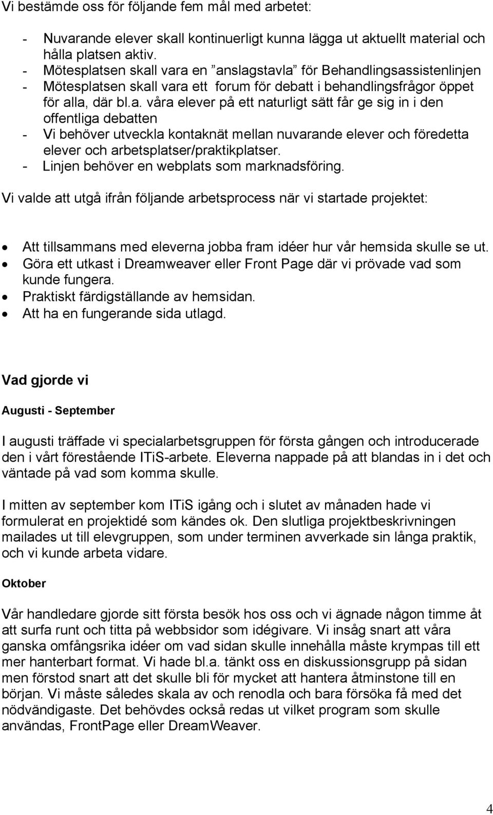 - Linjen behöver en webplats som marknadsföring. Vi valde att utgå ifrån följande arbetsprocess när vi startade projektet: Att tillsammans med eleverna jobba fram idéer hur vår hemsida skulle se ut.