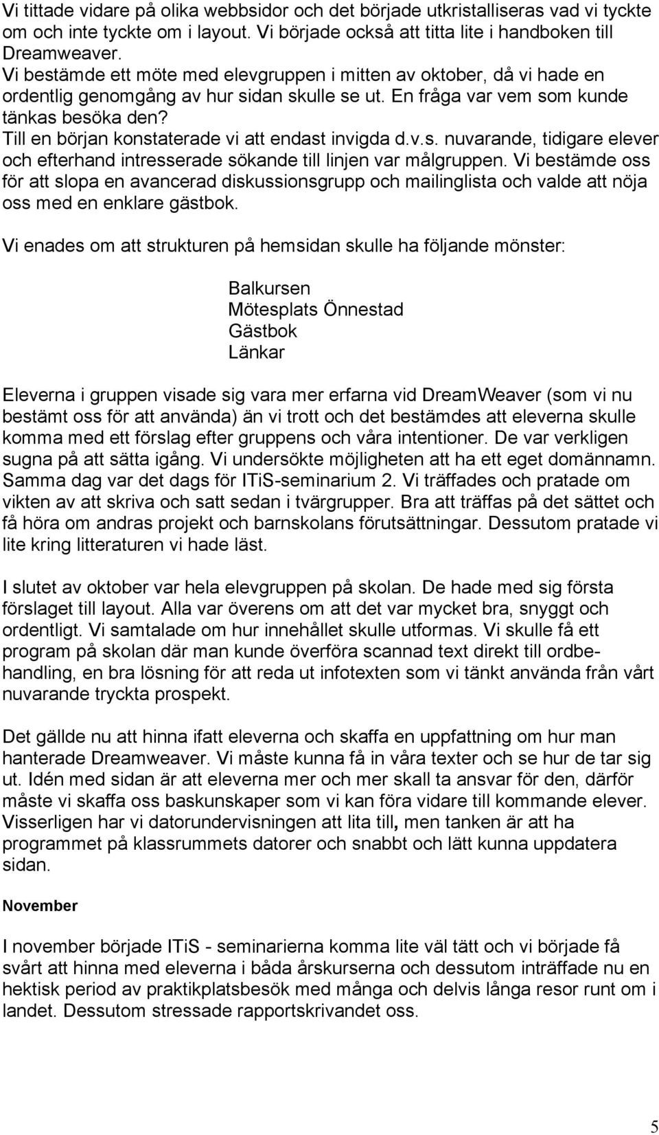 Till en början konstaterade vi att endast invigda d.v.s. nuvarande, tidigare elever och efterhand intresserade sökande till linjen var målgruppen.