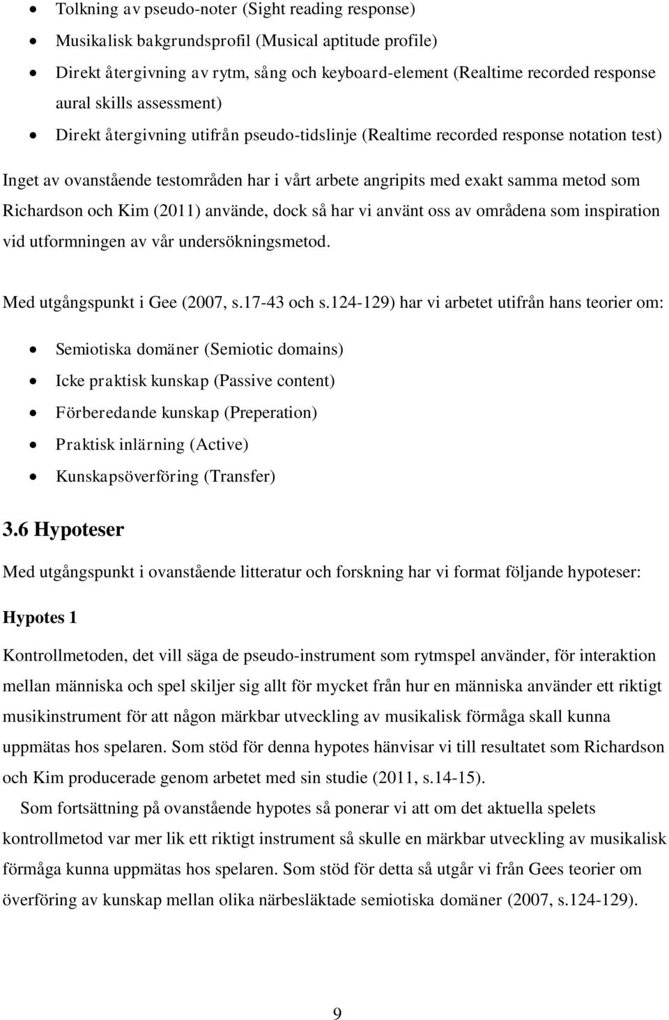 och Kim (2011) använde, dock så har vi använt oss av områdena som inspiration vid utformningen av vår undersökningsmetod. Med utgångspunkt i Gee (2007, s.17-43 och s.