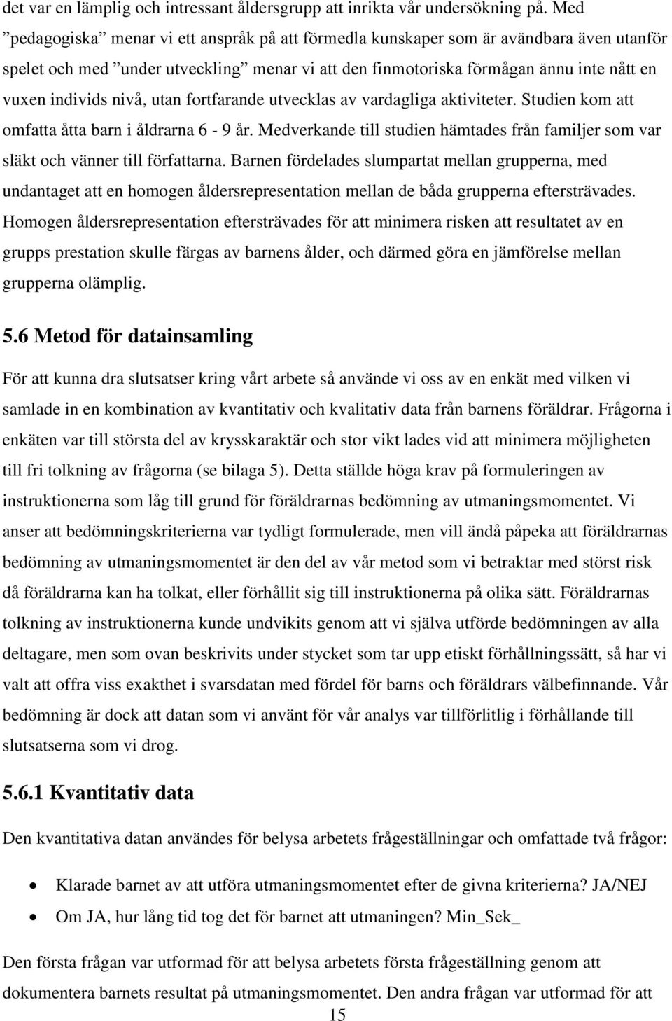 nivå, utan fortfarande utvecklas av vardagliga aktiviteter. Studien kom att omfatta åtta barn i åldrarna 6-9 år.