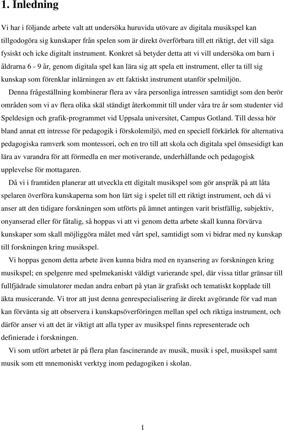 Konkret så betyder detta att vi vill undersöka om barn i åldrarna 6-9 år, genom digitala spel kan lära sig att spela ett instrument, eller ta till sig kunskap som förenklar inlärningen av ett