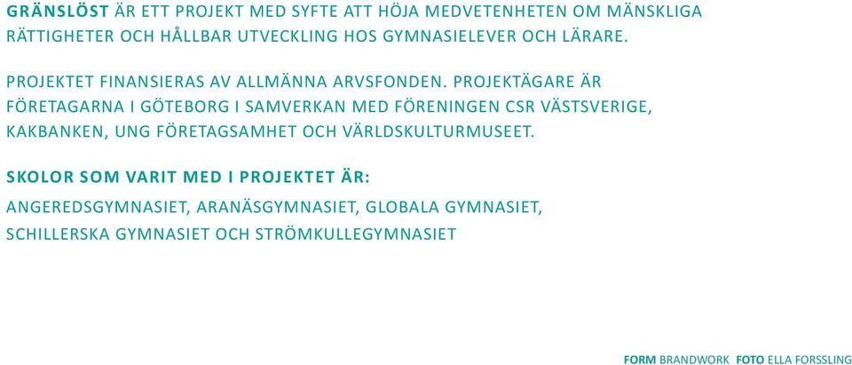 Projektägare är Företagarna i Göteborg i samverkan med Föreningen CSR Västsverige, Kakbanken, Ung Företagsamhet och