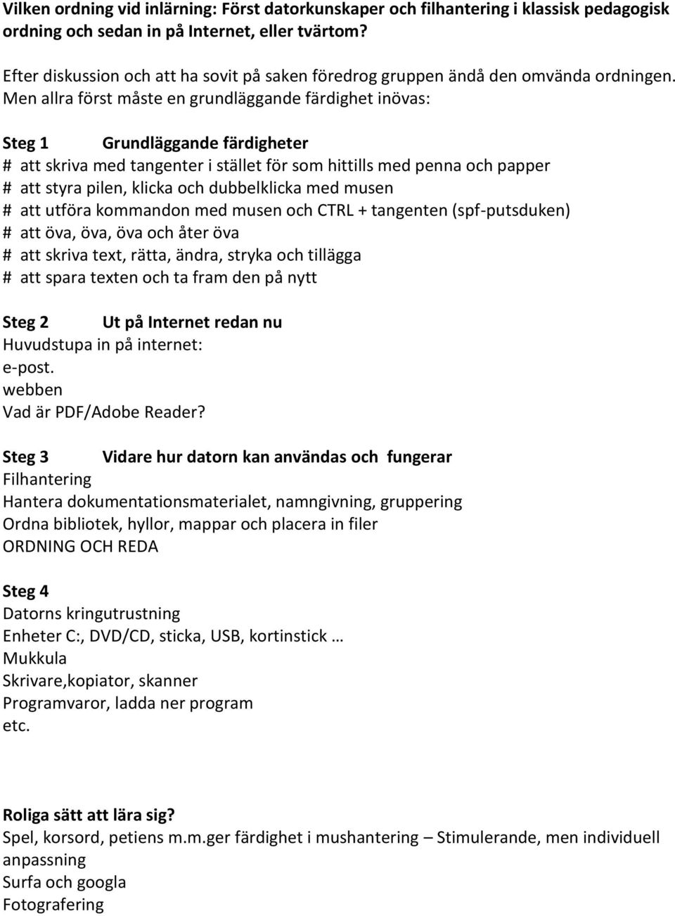 Men allra först måste en grundläggande färdighet inövas: Steg 1 Grundläggande färdigheter # att skriva med tangenter i stället för som hittills med penna och papper # att styra pilen, klicka och