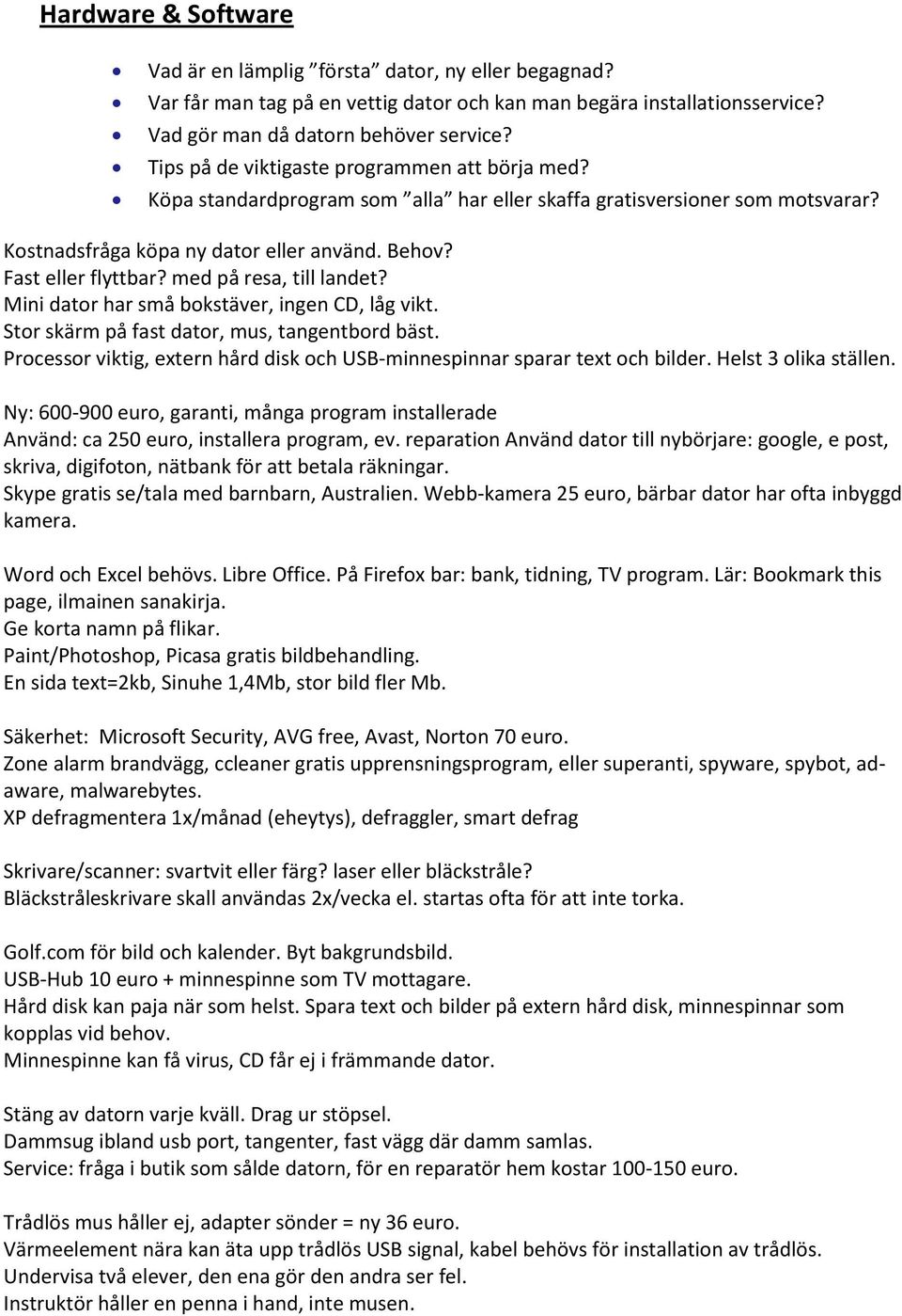 med på resa, till landet? Mini dator har små bokstäver, ingen CD, låg vikt. Stor skärm på fast dator, mus, tangentbord bäst.