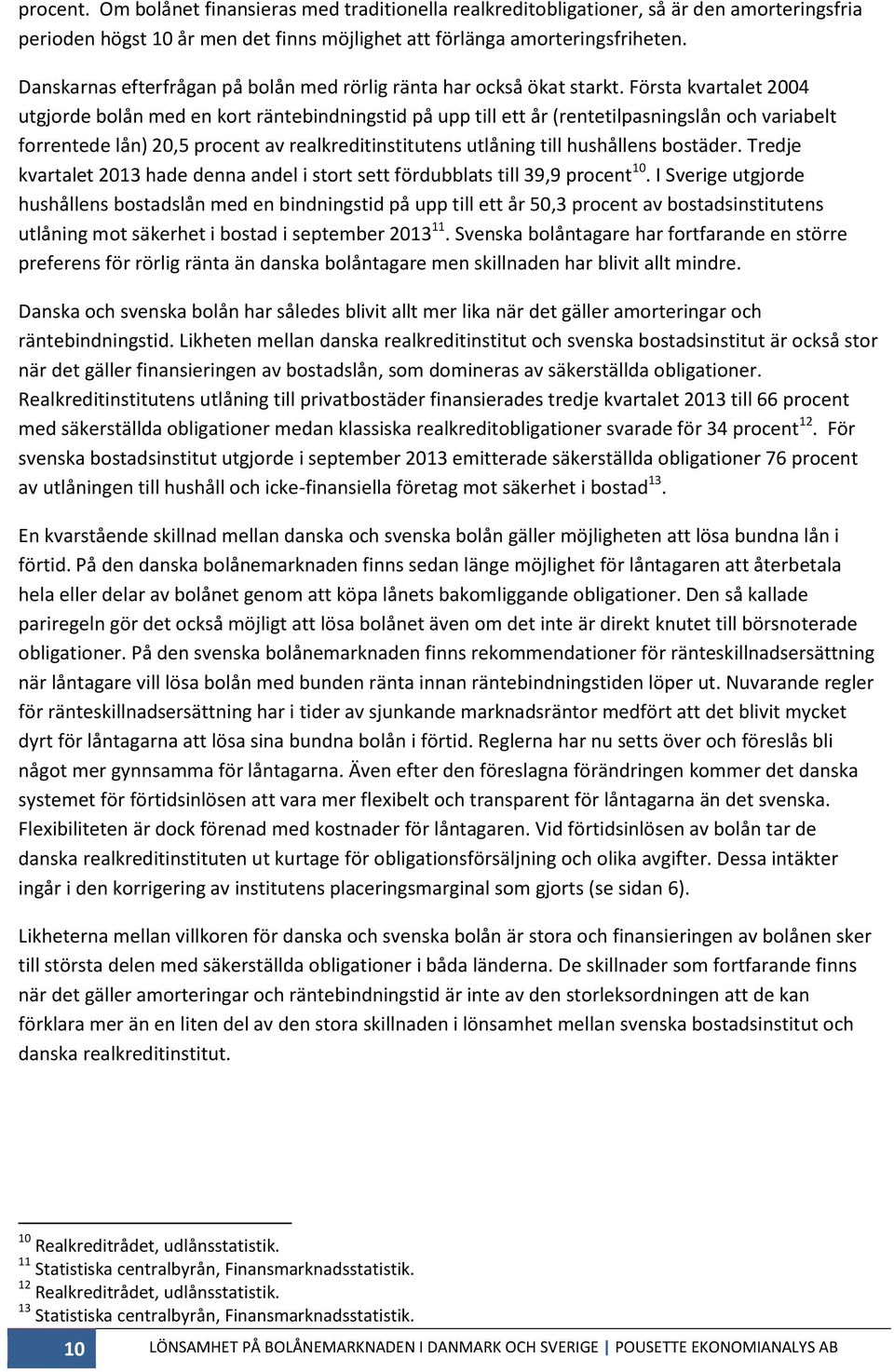 Första kvartalet 2004 utgjorde bolån med en kort räntebindningstid på upp till ett år (rentetilpasningslån och variabelt forrentede lån) 20,5 procent av realkreditinstitutens utlåning till hushållens