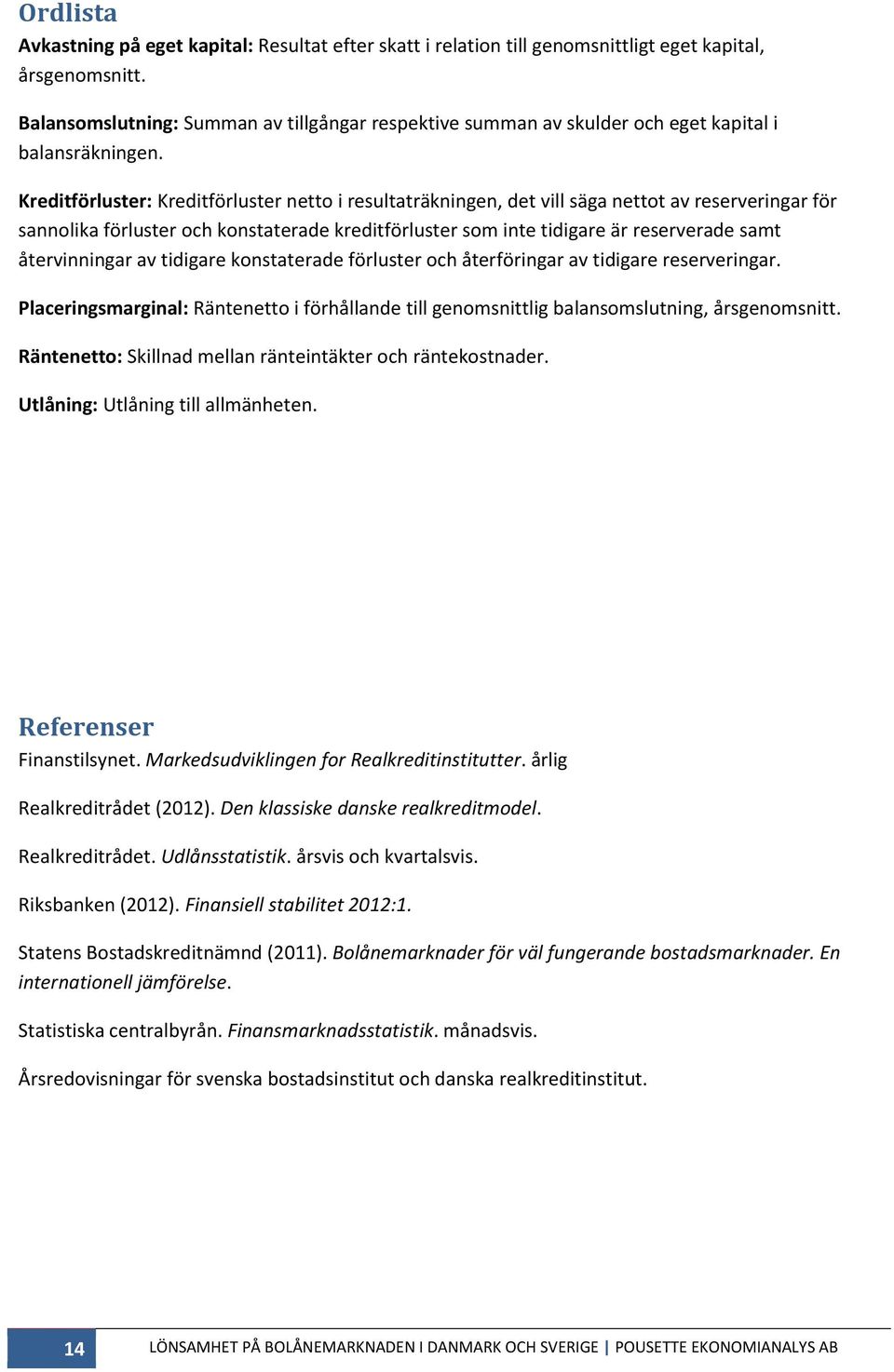 Kreditförluster: Kreditförluster netto i resultaträkningen, det vill säga nettot av reserveringar för sannolika förluster och konstaterade kreditförluster som inte tidigare är reserverade samt