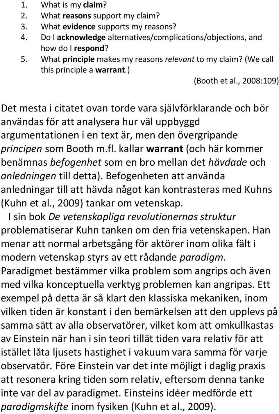 , 2008:109) Det mesta i citatet ovan torde vara självförklarande och bör användas för att analysera hur väl uppbyggd argumentationen i en text är, men den övergripande principen som Booth m.fl.