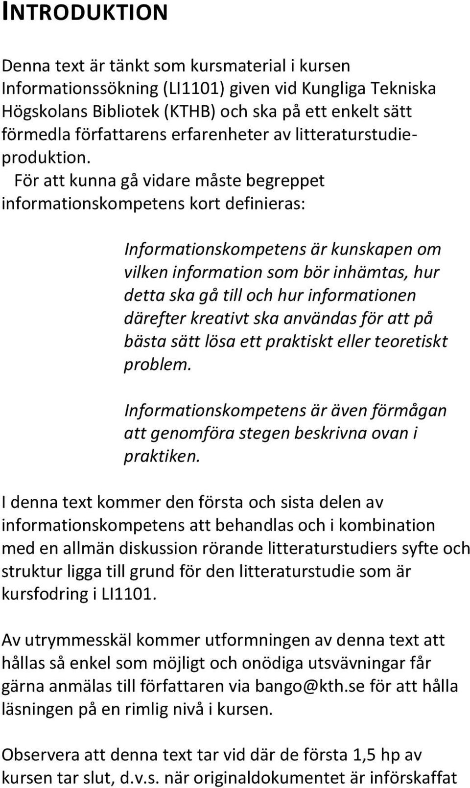 För att kunna gå vidare måste begreppet informationskompetens kort definieras: Informationskompetens är kunskapen om vilken information som bör inhämtas, hur detta ska gå till och hur informationen