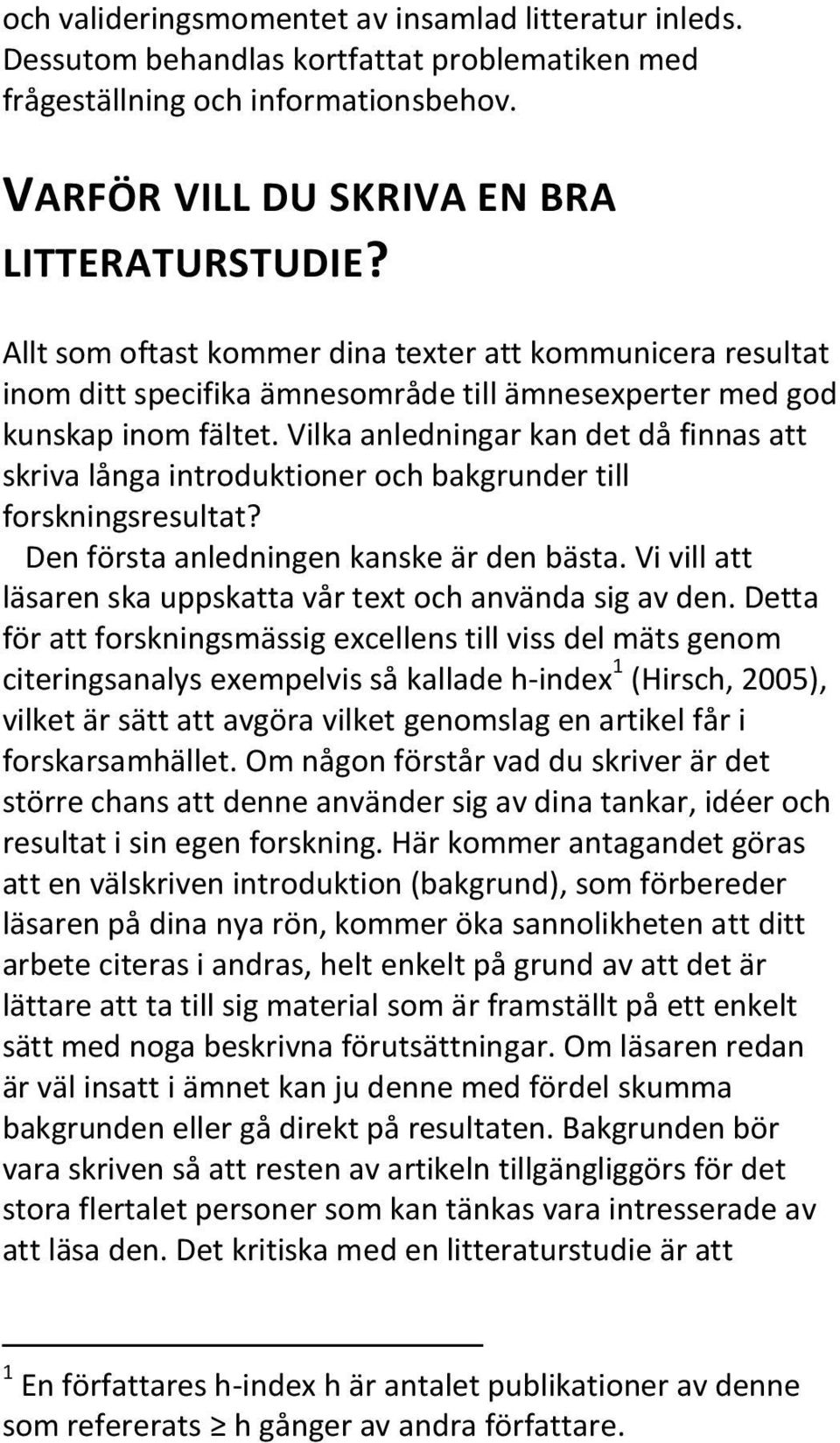 Vilka anledningar kan det då finnas att skriva långa introduktioner och bakgrunder till forskningsresultat? Den första anledningen kanske är den bästa.