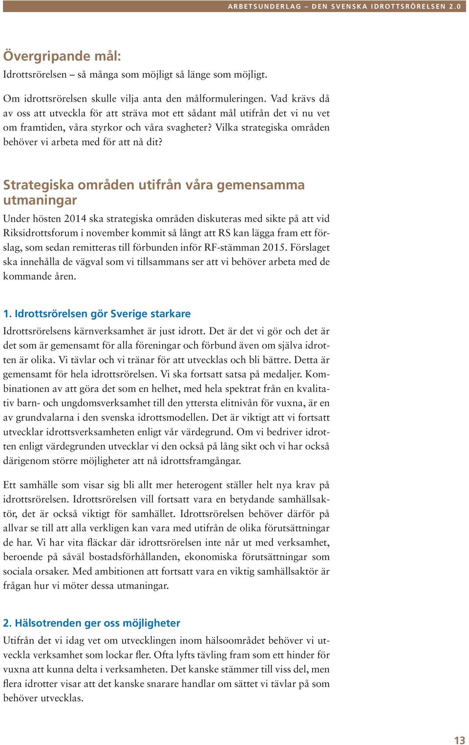 Strategiska områden utifrån våra gemensamma utmaningar Under hösten 2014 ska strategiska områden diskuteras med sikte på att vid Riksidrottsforum i november kommit så långt att RS kan lägga fram ett