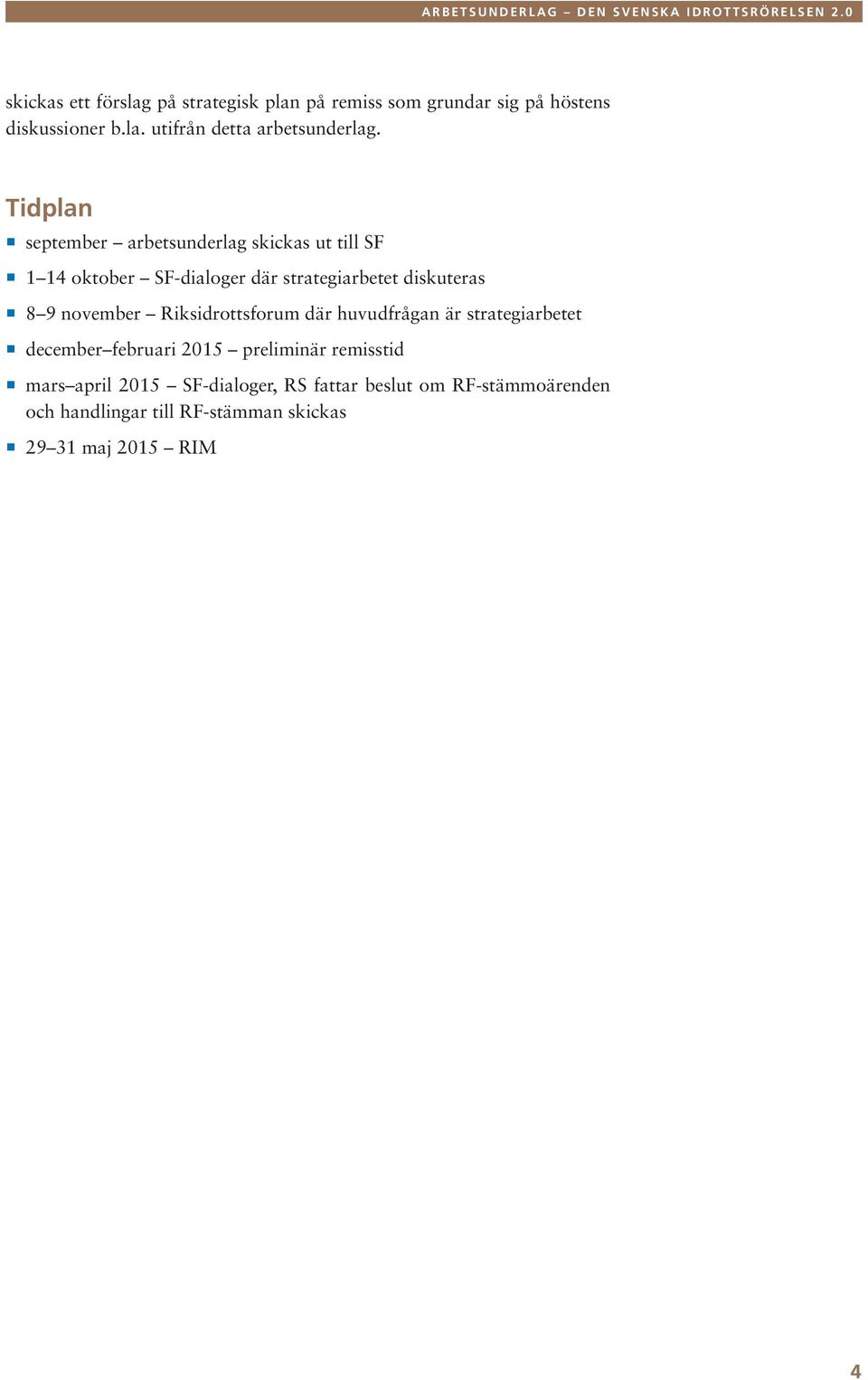 november Riksidrottsforum där huvudfrågan är strategiarbetet december februari 2015 preliminär remisstid mars april